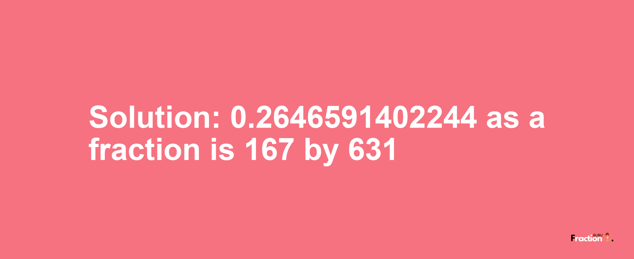 Solution:0.2646591402244 as a fraction is 167/631